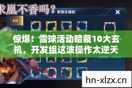 惊爆！雪球活动暗藏10大玄机，开发组这波操作太逆天！