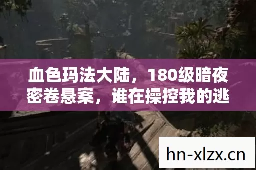 血色玛法大陆,180级暗夜密卷悬案,谁在操控我的逃亡轨迹? 血色玛法大陆,180级暗夜密卷悬案,谁在操控我的逃亡轨迹?