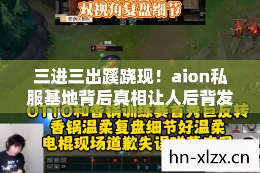 三进三出蹊跷现！aion私服基地背后真相让人后背发凉