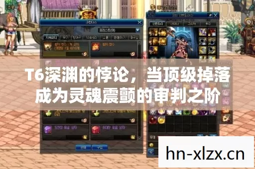 T6深渊的悖论,当顶级掉落成为灵魂震颤的审判之阶 T6深渊的悖论,当顶级掉落成为灵魂震颤的审判之阶
