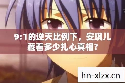 9:1的逆天比例下，安琪儿藏着多少扎心真相？