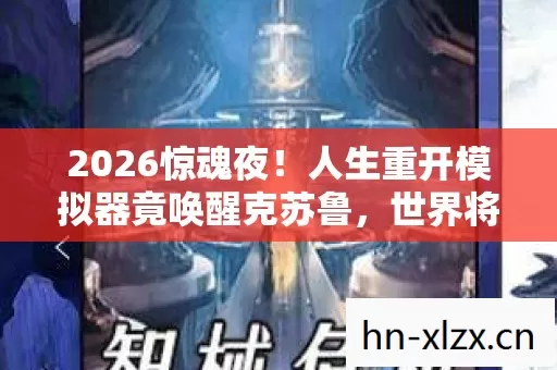 2026惊魂夜!人生重开模拟器竟唤醒克苏鲁,世界将崩? 2026惊魂夜!人生重开模拟器竟唤醒克苏鲁,世界将崩?