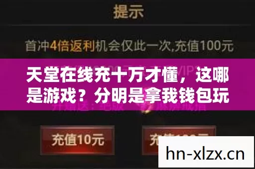 天堂在线充十万才懂,这哪是游戏?分明是拿我钱包玩惊魂跳楼机! 天堂在线充十万才懂,这哪是游戏?分明是拿我钱包玩惊魂跳楼机!