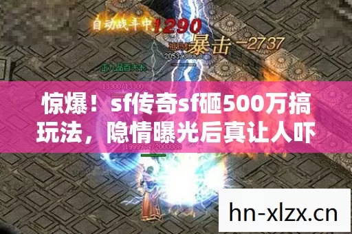 惊爆!sf传奇sf砸500万搞玩法,隐情曝光后真让人吓一跳! 惊爆!sf传奇sf砸500万搞玩法,隐情曝光后真让人吓一跳!