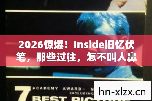 2026惊爆!Inside旧忆伏笔,那些过往,怎不叫人鼻子一酸 2026惊爆!Inside旧忆伏笔,那些过往,怎不叫人鼻子一酸