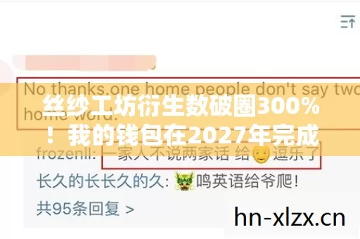 丝纱工坊衍生数破圈300%!我的钱包在2027年完成光合作用 丝纱工坊衍生数破圈300%!我的钱包在2027年完成光合作用
