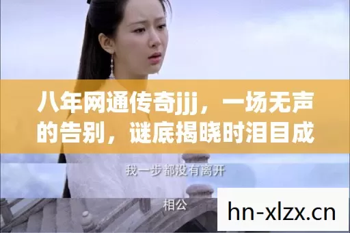 八年网通传奇jjj，一场无声的告别，谜底揭晓时泪目成霜