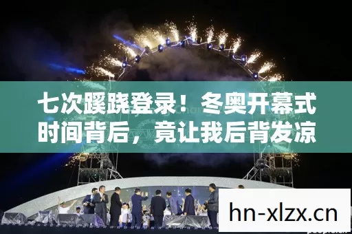 七次蹊跷登录!冬奥开幕式时间背后,竟让我后背发凉 七次蹊跷登录!冬奥开幕式时间背后,竟让我后背发凉