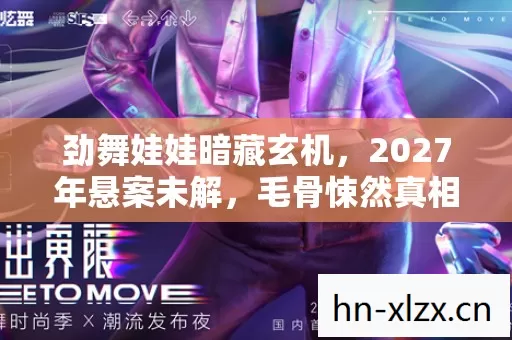 劲舞娃娃暗藏玄机，2027年悬案未解，毛骨悚然真相待揭
