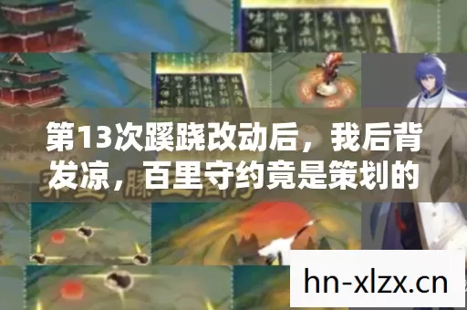 第13次蹊跷改动后，我后背发凉，百里守约竟是策划的提线木偶？