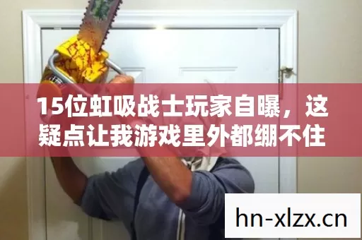 15位虹吸战士玩家自曝，这疑点让我游戏里外都绷不住了！