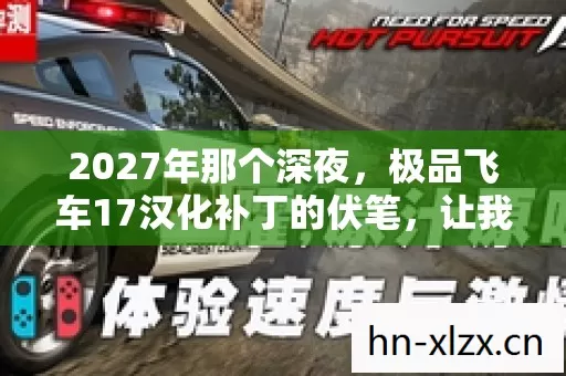 2027年那个深夜,极品飞车17汉化补丁的伏笔,让我鼻子一酸 2027年那个深夜,极品飞车17汉化补丁的伏笔,让我鼻子一酸