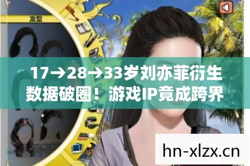 17→28→33岁刘亦菲衍生数据破圈!游戏IP竟成跨界顶流密码? 17→28→33岁刘亦菲衍生数据破圈!游戏IP竟成跨界顶流密码?