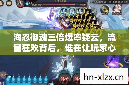 海忍御魂三倍爆率疑云，流量狂欢背后，谁在让玩家心寒？