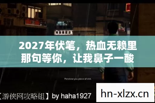 2027年伏笔,热血无赖里那句等你,让我鼻子一酸 2027年伏笔,热血无赖里那句等你,让我鼻子一酸
