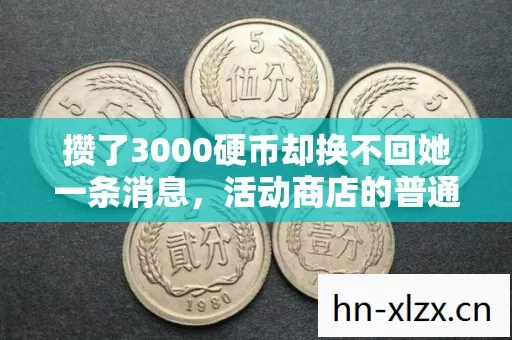 攒了3000硬币却换不回她一条消息，活动商店的普通藏着多少人的深夜破防？