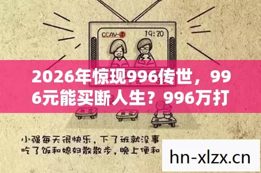 2026年惊现996传世，996元能买断人生？996万打工人集体破防