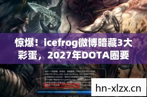 惊爆!icefrog微博暗藏3大彩蛋,2027年DOTA圈要变天? 惊爆!icefrog微博暗藏3大彩蛋,2027年DOTA圈要变天?