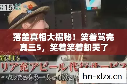 落差真相大揭秘！笑着骂完真三5，笑着笑着却哭了