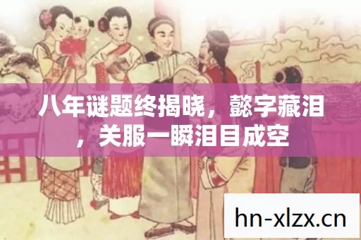 八年谜题终揭晓,懿字藏泪,关服一瞬泪目成空 八年谜题终揭晓,懿字藏泪,关服一瞬泪目成空