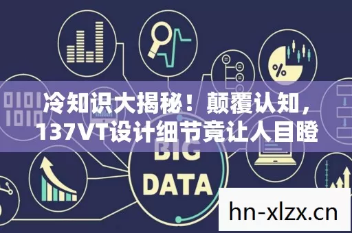 冷知识大揭秘!颠覆认知,137VT设计细节竟让人目瞪口呆 冷知识大揭秘!颠覆认知,137VT设计细节竟让人目瞪口呆