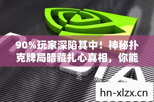 90%玩家深陷其中！神秘扑克牌局暗藏扎心真相，你能否全身而退？