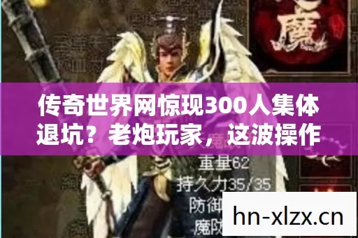 传奇世界网惊现300人集体退坑？老炮玩家，这波操作我绷不住了！