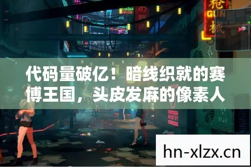 代码量破亿!暗线织就的赛博王国,头皮发麻的像素人生 代码量破亿!暗线织就的赛博王国,头皮发麻的像素人生