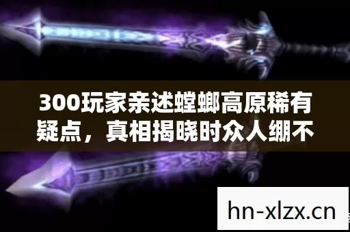300玩家亲述螳螂高原稀有疑点图片