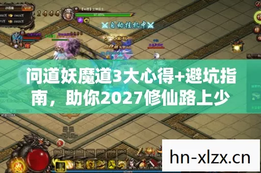 问道妖魔道3大心得+避坑指南,助你2027修仙路上少走弯路! 问道妖魔道3大心得+避坑指南,助你2027修仙路上少走弯路!