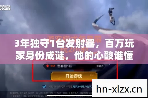 3年独守1台发射器,百万玩家身份成谜,他的心酸谁懂? 3年独守1台发射器,百万玩家身份成谜,他的心酸谁懂?