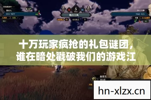 十万玩家疯抢的礼包谜团,谁在暗处戳破我们的游戏江湖? 十万玩家疯抢的礼包谜团,谁在暗处戳破我们的游戏江湖?