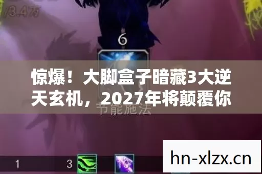 惊爆!大脚盒子暗藏3大逆天玄机,2027年将颠覆你的认知? 惊爆!大脚盒子暗藏3大逆天玄机,2027年将颠覆你的认知?