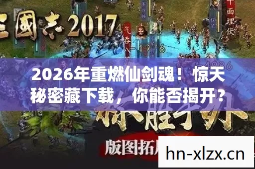 2026年重燃仙剑魂!惊天秘密藏下载,你能否揭开? 2026年重燃仙剑魂!惊天秘密藏下载,你能否揭开?