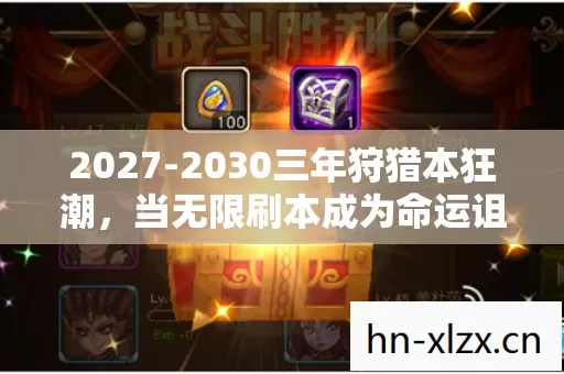 2027-2030三年狩猎本狂潮，当无限刷本成为命运诅咒，你还敢按下开始键吗？