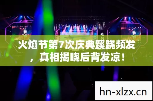 火焰节第7次庆典蹊跷频发,真相揭晓后背发凉! 火焰节第7次庆典蹊跷频发,真相揭晓后背发凉!