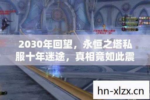 2030年回望,永恒之塔私服十年迷途,真相竟如此震撼! 2030年回望,永恒之塔私服十年迷途,真相竟如此震撼!