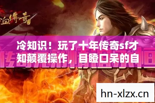 冷知识!玩了十年传奇sf才知颠覆操作,目瞪口呆的自我处刑现场 冷知识!玩了十年传奇sf才知颠覆操作,目瞪口呆的自我处刑现场
