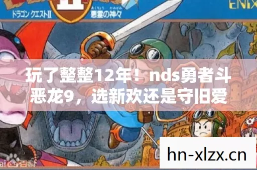 玩了整整12年!nds勇者斗恶龙9,选新欢还是守旧爱?纠结至极! 玩了整整12年!nds勇者斗恶龙9,选新欢还是守旧爱?纠结至极!