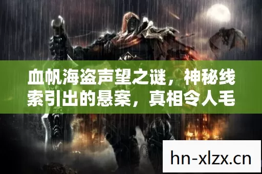 血帆海盗声望之谜，神秘线索引出的悬案，真相令人毛骨悚然