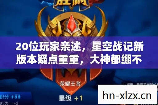 20位玩家亲述,星空战记新版本疑点重重,大神都绷不住要退游? 20位玩家亲述,星空战记新版本疑点重重,大神都绷不住要退游?