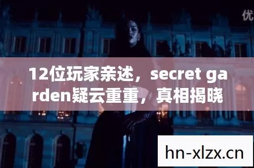 12位玩家亲述,secret garden疑云重重,真相揭晓时我直接绷不住了! 12位玩家亲述,secret garden疑云重重,真相揭晓时我直接绷不住了!
