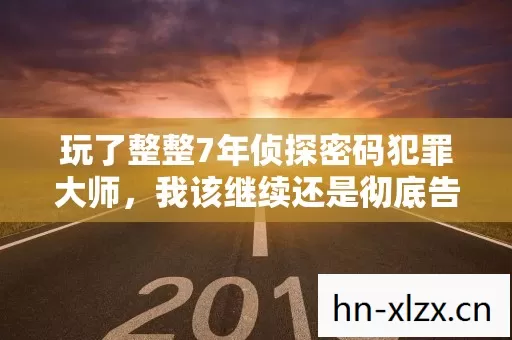 玩了整整7年侦探密码犯罪大师，我该继续还是彻底告别？