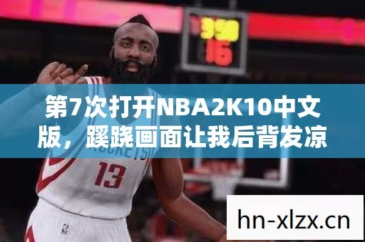 第7次打开NBA2K10中文版,蹊跷画面让我后背发凉! 第7次打开NBA2K10中文版,蹊跷画面让我后背发凉!