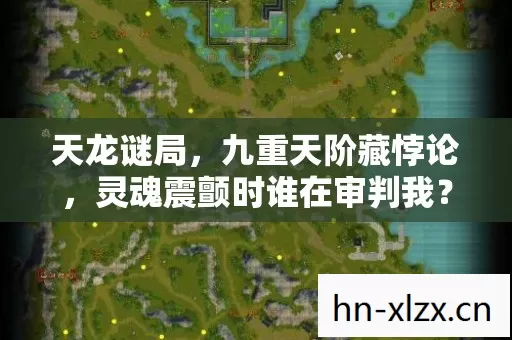 天龙谜局,九重天阶藏悖论,灵魂震颤时谁在审判我? 天龙谜局,九重天阶藏悖论,灵魂震颤时谁在审判我?