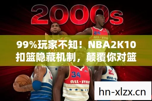 99%玩家不知!NBA2K10扣篮隐藏机制,颠覆你对篮球游戏的认知! 99%玩家不知!NBA2K10扣篮隐藏机制,颠覆你对篮球游戏的认知!