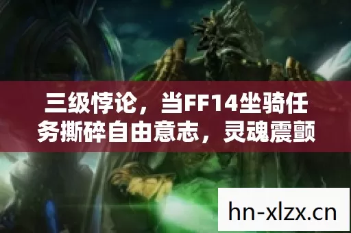 三级悖论，当FF14坐骑任务撕碎自由意志，灵魂震颤于存在主义的深渊