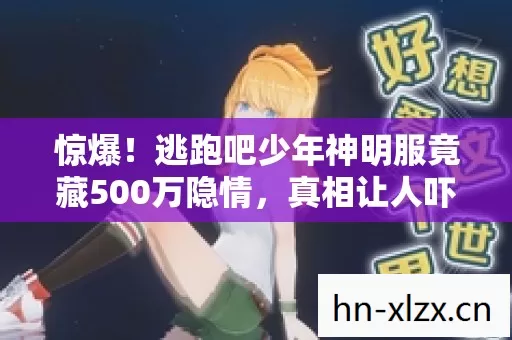 惊爆!逃跑吧少年神明服竟藏500万隐情,真相让人吓一跳! 惊爆!逃跑吧少年神明服竟藏500万隐情,真相让人吓一跳!
