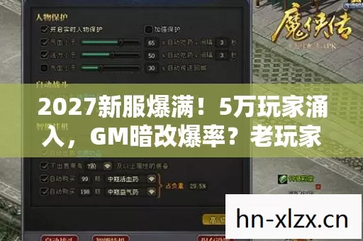 2027新服爆满！5万玩家涌入，GM暗改爆率？老玩家绷不住了！