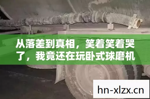 从落差到真相,笑着笑着哭了,我竟还在玩卧式球磨机模拟! 从落差到真相,笑着笑着哭了,我竟还在玩卧式球磨机模拟!